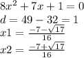8x {}^{2}  + 7x + 1 = 0 \\ d = 49 - 32 = 1 \\ x1 =  \frac{ - 7 -  \sqrt{17} }{16}  \\ x2 =  \frac{ - 7  + \sqrt{17} }{16}