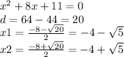 x { }^{2}  + 8x + 11 = 0 \\ d = 64 - 44 = 20 \\ x1 =  \frac{ - 8 -  \sqrt{20} }{2} =  - 4 -  \sqrt{5}   \\ x2 =  \frac{ - 8 +  \sqrt{20} }{2}  =  - 4 +  \sqrt{5}