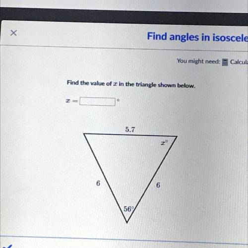 Find the value of x in the triangle shown below. x= 56° x° 6 6 5.7