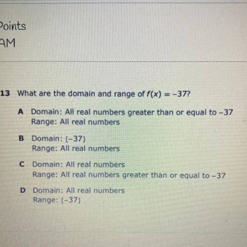 13 What are the domain and range of f(x) = -37?

А
Domain: All real numbers greater than or equal