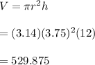 V=\pi r^2h\\\\= (3.14)(3.75)^2(12)\\\\= 529.875
