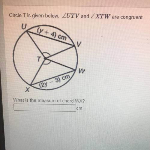 Circle T is given below. ZUTV and ZXTW are congruent.

What is the measure of chord WX?
cm