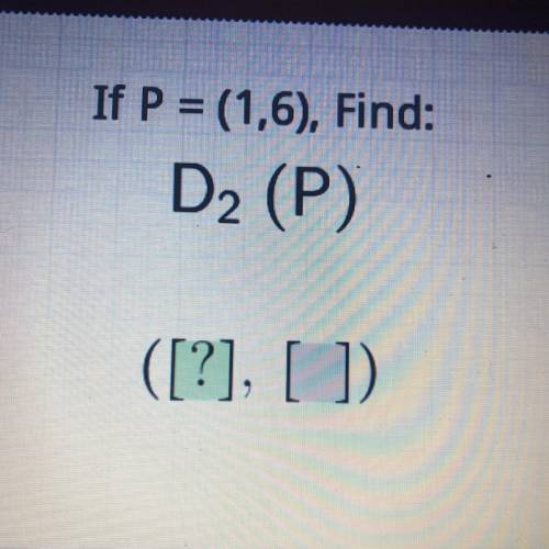 Intro to Dilations 
If P = (1,6), Find:
D2 (P)
([?], [])
Please helpp
