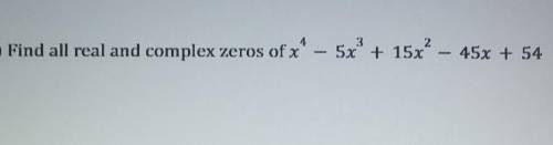 Find all real and complex zeros of x^4 5x + 15x2 – 45x + 54​