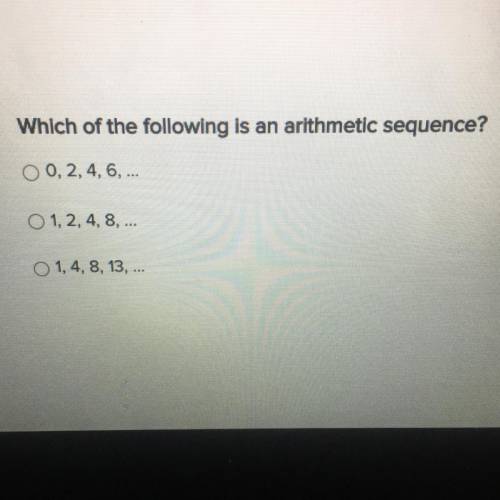 Which of the following is an arithmetic sequence?

© 0, 2, 4, 6, ...
O 1, 2, 4, 8, ...
O 1, 4, 8,