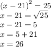{(x - 21)}^{2}  = 25 \\ x - 21 =  \sqrt{25}  \\ x - 21 = 5 \\ x = 5 + 21 \\ x = 26