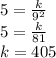 5=\frac{k}{9^2}\\5=\frac{k}{81}\\k=405