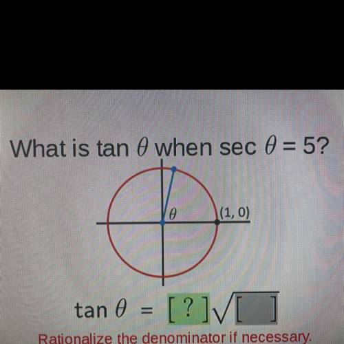 What is tan O when sec 0 = 5?

le
(1,0)
tan
= [?]V ]
Rationalize the denominator if necessary.