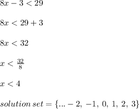 8x - 3 < 29 \\  \\ 8x < 29 + 3 \\  \\ 8x < 32 \\  \\ x  <  \frac{32}{8}  \\  \\ x < 4 \\  \\ solution \: set =    \{ ... - 2, \:  - 1, \: 0, \: 1, \: 2, \: 3\}