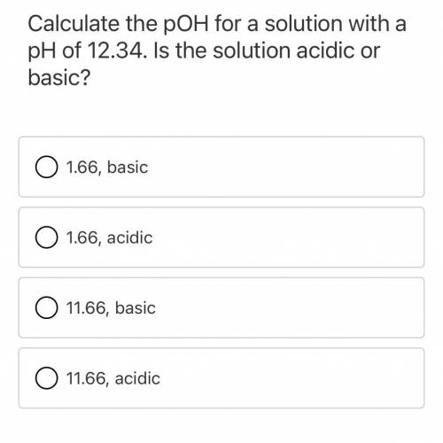 Calculate the pOH for a solutions with a pH of 12.34. Is the solution acidic or basic?