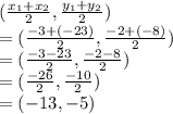(\frac{x_1+x_2}{2} ,\frac{y_1+y_2}{2} )\\= (\frac{-3+(-23)}{2} ,\frac{-2+(-8)}{2} )\\= (\frac{-3-23}{2} ,\frac{-2-8}{2} )\\= (\frac{-26}{2} ,\frac{-10}{2} )\\= (-13 ,-5 )
