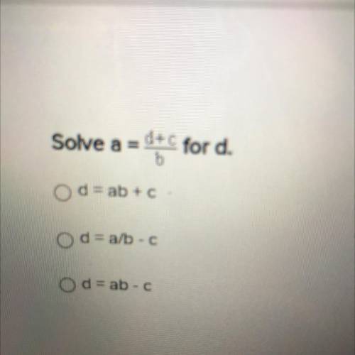Solve a = d+C for d.
Od = ab + c
O d = a/b - C
O d = ab - c