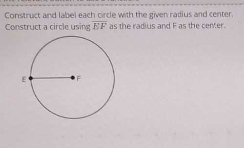 Construct and label each circle with the given radius and center. Construct a circle using EF as th
