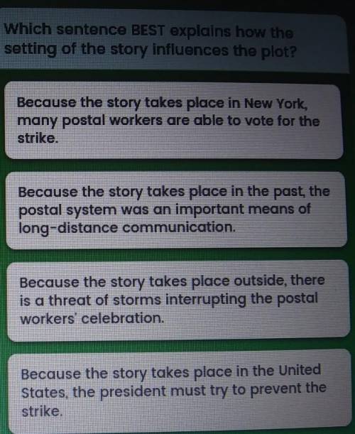 Which sentence BEST explains how the setting of the story influences the plot?​