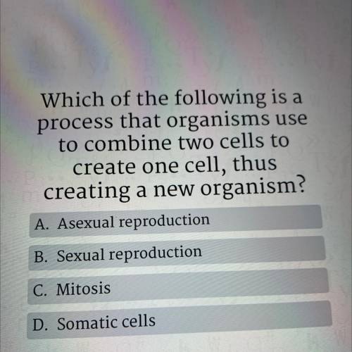 Which of the following is a

process that organisms use
to combine two cells to
create one cell, t