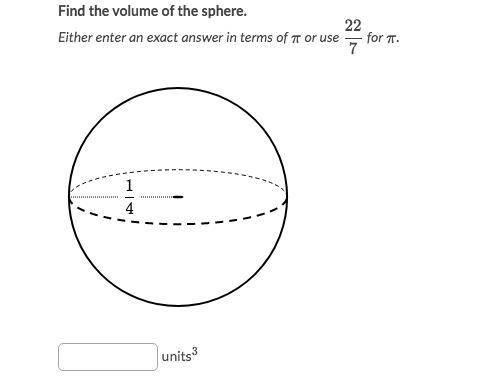 Find the volume of the sphere.

Either enter an exact answer in terms of π or use 22/7 for π.
radi