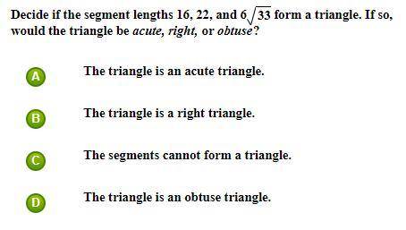 Decide if the segment lengths 16, 22, and 633 form a triangle. If so,

would the triangle be acute