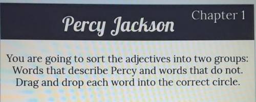 You are going to sort the adjectives into two groups: Words that describe Percy and words that do n