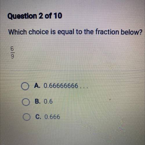 Which choice is equal to the fraction below?

| ما
O A. 0.66666666...
B. 0.6
O C. 0.666