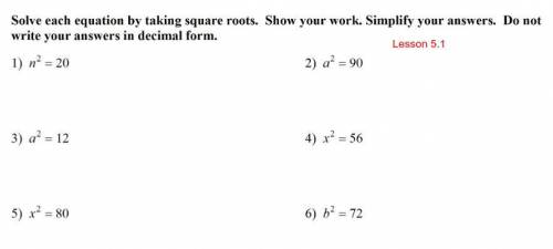 Solve each equation by taking square roots. Show your work. Simplify your answers. Do not write you