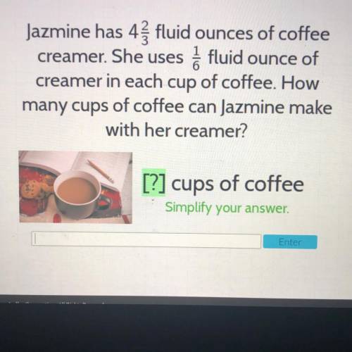 Jazmine has 4 and 2/3 fluid Ounces of coffee

creamer. She uses 1/6 fluid ounce of
creamer in each