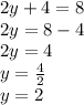 2y + 4 = 8 \\ 2y = 8 - 4 \\ 2y = 4 \\ y =  \frac{4}{2}  \\ y = 2