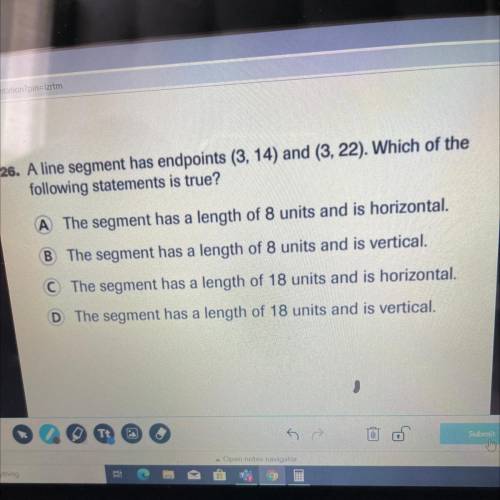 need help ASAP !! A line segment has endpoints(3,14) and (3,22) which of the following statements i