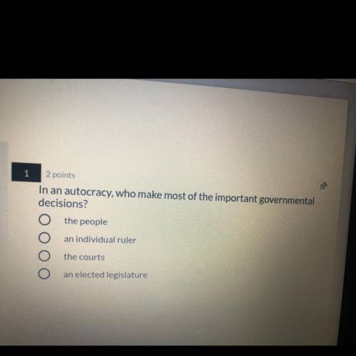 1

2 points
In an autocracy, who make most of the important governmental
decisions?
the people
an