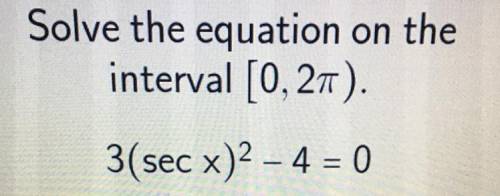 Solve the equation on the
interval [0, 2pi).
3(sec x)^2 - 4 = 0