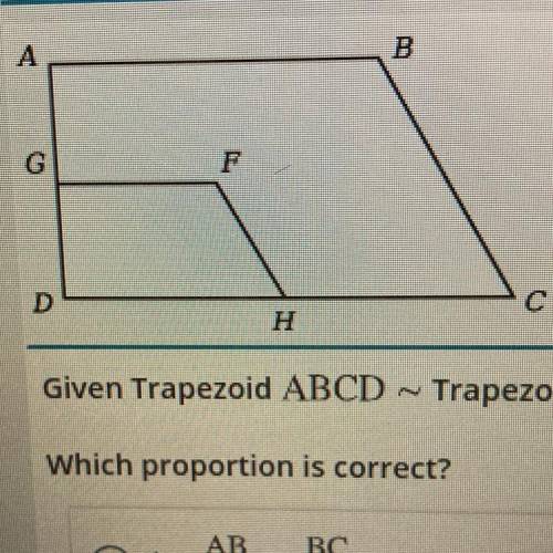 Given Trapezoid ABCD - Trapezoid GFHD.

Which proportion is correct?
A.
AB
GF
ВС
DF
B.
AD
DH
AB
HC