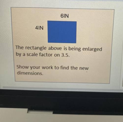 6in

4IN
The rectangle above is being enlarged
by a scale factor on 3.5.
Show your work to find th