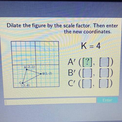 Dilate the figure by the scale factor. Then enter

the new coordinates.
K = 4
A(-2,-1)
B(1,-2)
A'