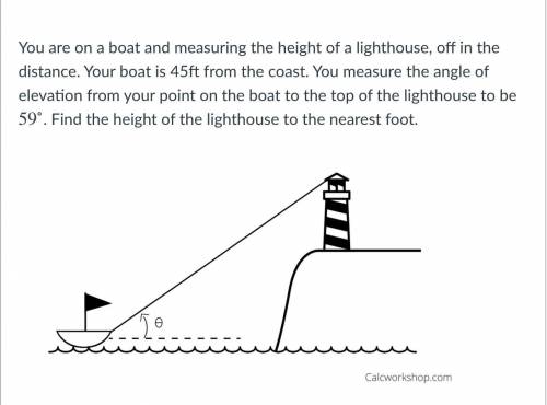 You are on a boat and measuring the height of a lighthouse, off in the distance. Your boat is 45ft