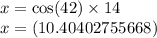x =  \cos(42)  \times 14 \\ x =(10.40402755668)