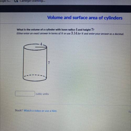 What is the volume of a cylinder with base radius 4 and height 7?

Either enter an exact answer in