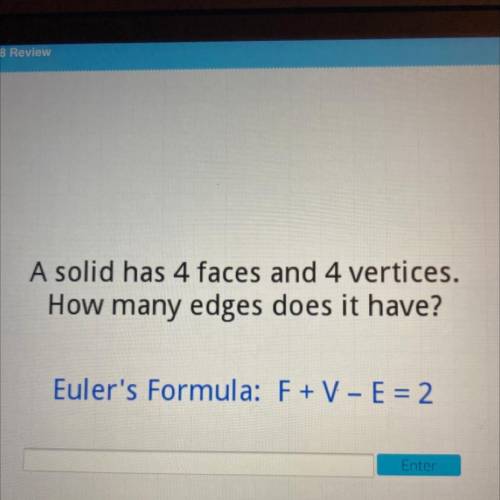 A solid has 4 faces and 4 vertices.

How many edges does it have?
Euler's Formula: F + V - E = 2
E
