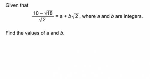 Given that 10root18/root2=a+broot2 where a and b are intergers. Find the values of a and b.