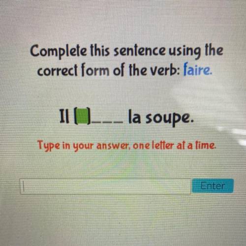 Complete this sentence using the

correct form of the verb: faire.
Il ___ la soupe.
Type in your a