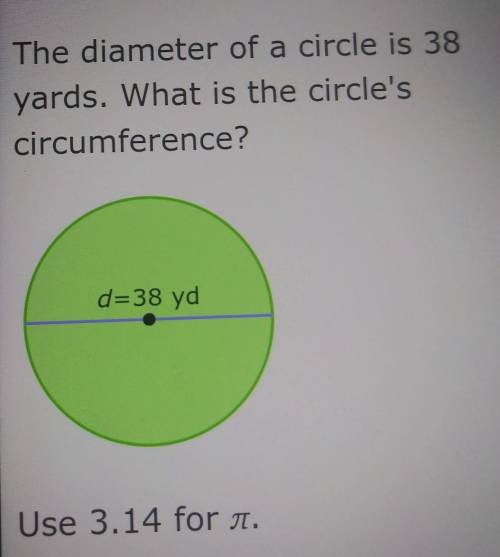 The diameter of a circle is 38 yards. What is the circle's circumference? d=38 yd Use 3.14 ​
