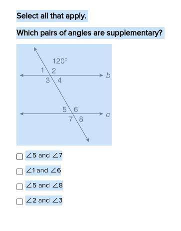Select all that apply.

Which pairs of angles are supplementary?
∠5 and ∠7
∠1 and ∠6
∠5 and ∠8
∠2