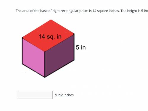 The area of the base of right rectangular prism is 14 square inches. The height is 5 inches. What i