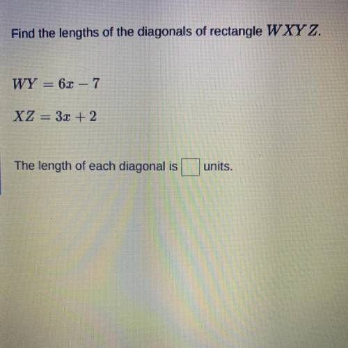 Find the lengths of the diagonals of rectangle WXYZ.

WY = 62 – 7
XZ = 3x + 2
The length of each d