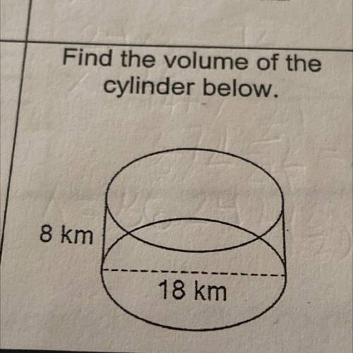 Find the volume of the
cylinder below.
8 km
18 km