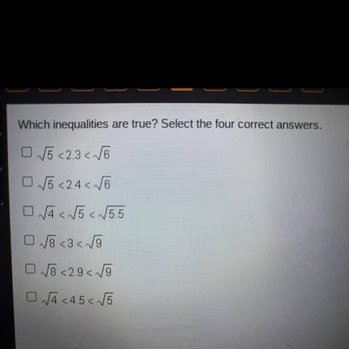 Answer!!

Which inequalities are true? Select the four correct answers.
0 5 <2.3 6
V5 <24 &l