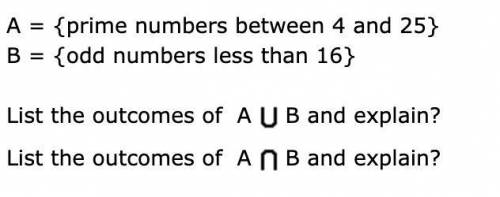 A = {prime numbers between 4 and 25} B = {odd numbers less than 16} List the outcomes of A, B and e