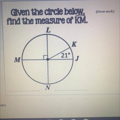 (show work)

Given the circle below,
find the measure of KM.
L
K
21°
M M
J
N