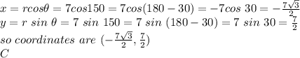 x=r cos \theta=7 cos150=7cos(180-30)=-7cos ~30=-\frac{7\sqrt{3} }{2} \\y=r~sin~\theta=7~sin ~150=7~sin~(180-30)=7~sin~30=\frac{7}{2} \\so ~coordinates ~are~(-\frac{7\sqrt{3}}{2} ,\frac{7}{2} )\\C