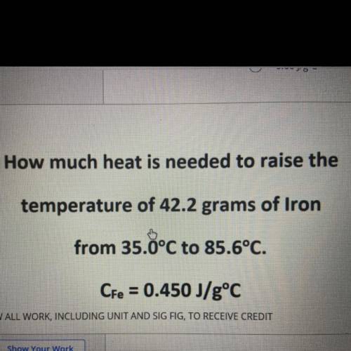 How much heat is needed to raise the

temperature of 42.2 grams of Iron
from 35.0°C to 85.6°C.
CFe