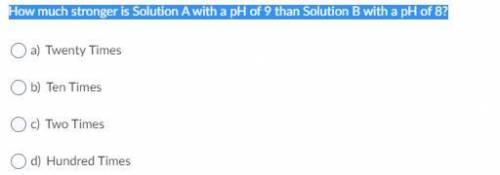 HELP! pweese How much stronger is Solution A with a pH of 9 than Solution B with a pH of 8?