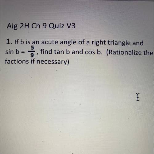 If b is an acute angle of a right triangle and

sin b = , find tan b and cos b. (Rationalize the
f
